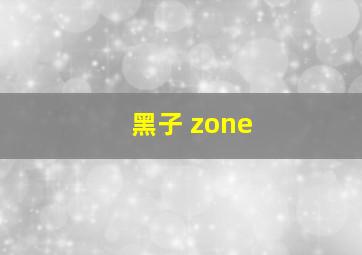 黑子 zone